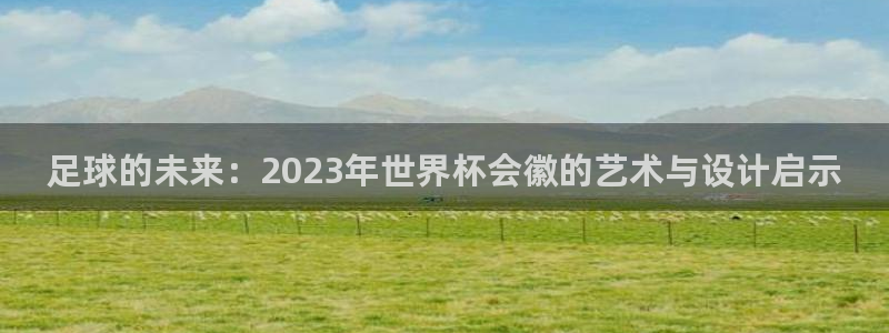 2026世界杯官网：足球的未来：2023年世界杯会徽的艺术与设计启示
