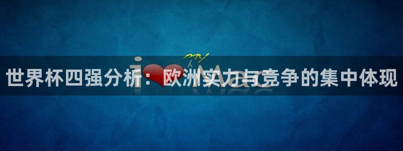 世界杯直播高清：世界杯四强分析：欧洲实力与竞争的集中体现