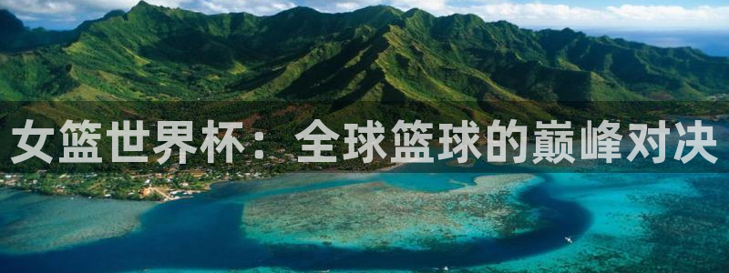 亚洲区世界杯预选赛：女篮世界杯：全球篮球的巅峰对决